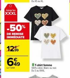 Jusqu'au XXXL  -50%  DE REMISE IMMÉDIATE  1299  649  €  Le T-shirt  T-shirt femme 100% coton. Blanc ou noir. Du S au XXXXL 