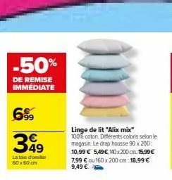 -50%  de remise immédiate  699  349  lataie d'oreiller 60x60 cm  linge de lit "alix mix" 100% coton. différents coloris selon le magasin. le drap housse 90 x 200 10,99 € 5,49 € 140x200 cm 15,99 € 7,99