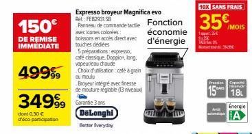 150€  DE REMISE IMMEDIATE  49999  34999  dont 0,30 € d'éco-participation  Expresso broyeur Magnifica evo Ref.: FEB2931. SB  Panneau de commande tactile avec icones colorées:  boissons en accès direct 