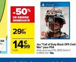 -50%  de remise immédiate  2999  14.⁹⁹  le jou  ps4 call duty lack ops cold war  18  jeu "call of duty black ops cold war" pour ps4  existe aussi pour pss, xbox series x et xbox one 