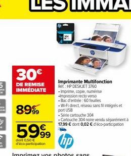 30€  DE REMISE IMMÉDIATE  8999  5999  dont 0,50 € deco-participation  Imprimante Multifonction Ret HP DESKJET 3760 -Imprime, copie, numérise Impression recto verso -Bac d'entrée: 60 feuilles .Wi-Fi di