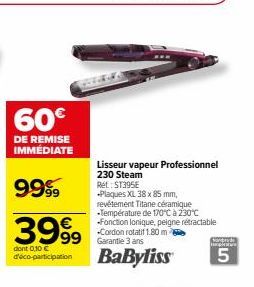 60€  DE REMISE IMMEDIATE  9999  3999  dont 0,10 € detaico-participation  Lisseur vapeur Professionnel 230 Steam Rét: ST395E  Plaques XL 38 x 85 mm, revêtement Titane céramique -Température de 170°C à 