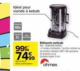 1500w  Idéal pour viande à kebab  Croots  21  9999  74.99  dont 0,30 € d'éco-participation  Rôtisserie verticale Ret: OHM-KEB-1500EU  + 2 modes d'utilisation : broche centrale ou  brochettes- Rotation