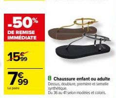 -50%  DE REMISE IMMÉDIATE  1599  7⁹9  99  La paire  8 Chaussure enfant ou adulte  Dessus, doublure, première et semelle synthétique Du 36 au 41 selon modèles et coloris. 