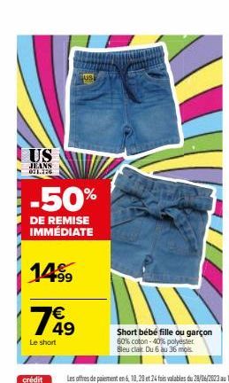 US  JEANS 071.776  -50%  DE REMISE IMMÉDIATE  14%  7849  €  Le short  Short bébé fille ou garçon  60% coton -40% polyester Bleu cla Du 6 au 36 mois. 