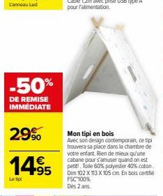 -50%  DE REMISE IMMÉDIATE  29%  14.95  €  Le tipl  Mon tipi en bois  Avec son design contemporain, ce tipi trouvera sa place dans la chambre de votre enfant. Rien de mieux qu'une cabane pour s'amuser 