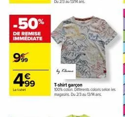-50%  de remise immédiate  999  4.99  le t-shirt  t-shirt garçon  100% coton. différents coloris selon les magasins. du 2/3 au 13/14 ans. 