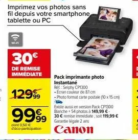 wi-fi  30€  de remise immediate  12999  9999  dont 0,50 € d'éco-participation  pack imprimante photo instantané  ret: selphy cp1300  • ecran couleur de 81 cm  photo format carte postale (10 x 15 cm)  