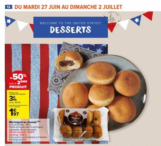 12 DU MARDI 27 JUIN AU DIMANCHE 2 JUILLET  -50% 2EME  SUR LE  PRODUIT  Wendy sel La bote de 8 peces  39  Lag: 175€  Le produ  197  Bressorn Mini beignet au chocolat  Le lot de 8 pieces-200g Produt déc