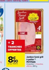 Jamban  Framé  Grill  APOL  +2  TRANCHES  OFFERTES  €  90  Le kg: 14,83 €  FUME  inter  ensembl Petitgas  Jambon fumé grill à poêler PETITGAS  4 tranches+2 tranches offertes, 600 g 