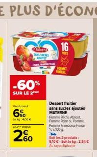 -60%  SUR LE 2  Vendu se  6%  La kg 4.06 €  Sterne SANS SUCRES AIGUTES  produt  260  SE  16  POTS  FORMAT  Dessert fruitier sans sucres ajoutés MATERNE  Pomme Pêche Abricot Pomme Poire ou Pomme Pomme 