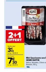 2+1  OFFERT  Vindu sel  365  Lekg: 35,50 € Les 3 pour  730  Lag: 24,33 €  Raffin  Les Mind  S  Nature 100  Mini Saucissons secs HENRI RAFFIN Nature, Noisettes, Chèvre ou Beaufort, 100 g. 