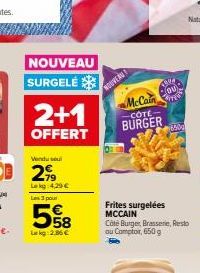 NOUVEAU SURGELÉ  2+1  OFFERT  Vendu soul  299  Lekg 4,29 €  Les 3 pour  558  Lekg: 2,86 €  NOUVEAU  BRU OU  McCain  -COTE- BURGER  Frites surgelées MCCAIN  TER  Côté Burger, Brasserie, Resto ou Compto