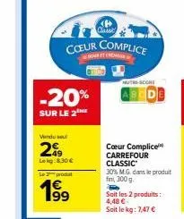 -20%  sur le 2  vendusel  299  lekg:8.30 €  le produ  coeur complice  classe  nutri-score  cœur complice carrefour classic  30% m.g. dans le produit fini, 300 g.  soit les 2 produits : 4,48 € soit le 