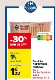 Vendu su  19  Leg: 4.38 €  La produ  12/2  Beulahs  -30%  SUR LE 2 ME  Produits  MUTRI-SCORE  Boudoirs CARREFOUR ORIGINAL  400 g Soit les 2 produits: 2,97 €. Soit le kg: 3,71 € 