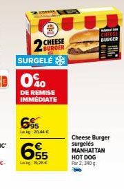 CHEESE BURGER  SURGELE  DE REMISE IMMÉDIATE  695  Lokg: 20,44 €  655  Lokg: 1926€  MATR  CHEESE  BURGER  Cheese Burger surgelés MANHATTAN HOT DOG Par 2, 340 g 