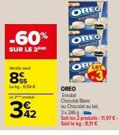 Vendu sel  85  Lakg: 150 €  -60%  SUR LE 2  Le 2 produ  342  OREO  OREO  OR LO  OREO  Enrobé Chocolat Blanc  ou Chocolat au lat.  3x246  Soit les 2 produits: 11,97 €- Soit le kg:8,11 € 