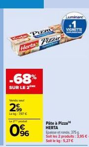 Pizza  Herta Pizzar  -68%  SUR LE 2  Vendu w  299  Lekg: 297€ Le 2 produt  0%  0⁹6  Páte à Pizza HERTA  Epaisse et ronde, 375g. Soit les 2 produits: 3,95 €. Soit le kg: 5,27 €  Luminare  VIGNETTE  SUP