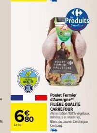 PUDE  QUALITE  6%  Lekg  Produits  Carrefour  POULET FERMIER AUVERGNE  Poulet Fermier d'Auvergne FILIÈRE QUALITÉ  CARREFOUR Alimentation 100% végétaux,  minéraux et vitamines,  Blanc ou Jaune Certifié