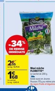 -34%  DE REMISE IMMÉDIATE  255  Lakg: 12,75 €  68  Le sachet Lk 40 €  PST FAMILIAL  Florette  Mâche  Maximáche FLORETTE  Le sachet de 200 g  O  Existe aussi en Jeunes  Pousses 175 g au même prix Au ro