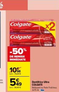 Colgate  Colgate  -50%  DE REMISE IMMEDIATE  10%  LeL: 73,20 €  549  Le L:36,60 €  JOURS  JOURS  x2  MAX WHITE ULTRA  Dentifrice Ultra COLGATE Nettoyant ou Perie Fraicheur 2x75 m 
