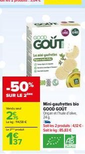 -50%  SUR LE 2  Vindu w  29  Lokg: 114,58 €  La produ  137  F  GOOD  GOUT  Les mini-gaufrettes  Mini-gaufrettes bio GOOD GOÛT Origanet Thuile d'olive 24g  Soit les 2 produits:4,12€-Sait lekg: 85,83 € 