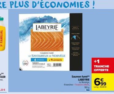 ↑  LABEYRIE  SAUMON FUME  LE SAVOUREUX DE NORVÈGE  +1  4  AIL CONSELE  Saumon fumé  LABEYRIE Le Norvège,  4 tranches+1 tranche offene. 160g  +1  TRANCHE OFFERTE  699  Lekg: 43,69 € 