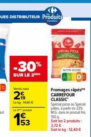 -30%  SUR LE 2 ME  Vendu sel  29  Lk 14,60 €  Le 2 produ  SPECIAL PIZZA  Fromages rápés  CARREFOUR CLASSIC Special pizza ou Special pates, à partir de 23% M.G. dans le produit fini, 150 g.  Soit les 2