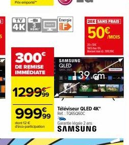 [IM-4K 3  HOMI  300€  DE REMISE IMMÉDIATE  12999  99999  dont 12 € d'éco-participation  Energie  SAMSUNG QLED  Téléviseur QLED 4K* Rét .TO65060C  20X SANS FRAIS  50€  Garante légale 2 ans SAMSUNG  20x