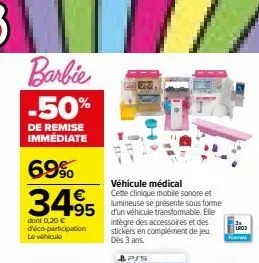 barbie -50%  de remise immediate  69%  3495 495  dont 0,20 € d'éco-participation le véhicule  véhicule médical cette clinique mobile sonore et lumineuse se présente sous forme  intègre des accessoires