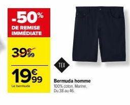 -50%  DE REMISE IMMÉDIATE  3999  1999  Le bermuda  TEX  Bermuda homme 100% coton. Marine.  Du 38 au 46. 