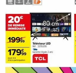 nomi  20€  de remise immédiate  19999  17999  dont 4 € d'éco-participation  téléviseur led ref.: 3255200  garantie légale 2 ans  tcl  80 cm 