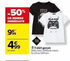 -50%  de remise  immédiate  999  4.99  €  le t-shirt  endus fear  game  tex  t-shirt garçon 100% coton. différents coloris. du 2/3 au 13/14 ans. 