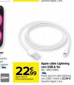 UGS  2299  dont 0,02 € d'éco-participation  Apple câble Lightning vers USB-A 1m Rét.: MXLYZZM/A  Existe aussi en cable lightning vers USBC 1 metre à 22,99 € Garantie légale 2 ans 