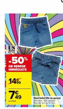 US  JEANS 071.776  -50%  DE REMISE IMMÉDIATE  14%  7849  €  Le short  Short bébé fille ou garçon  60% coton -40% polyester Bleu cla Du 6 au 36 mois. 