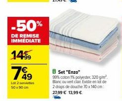 -50%  DE REMISE IMMÉDIATE  149⁹9  769  Lot 2 serviettes 50 x 90 cm  Set "Enzo" 99% coton 1% polyester, 320 g/m². Blanc ouvert clair Existe en lot de 2 draps de douche 70 x 140 cm: 27,99 € 13,99 € 