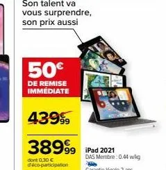 son talent va vous surprendre, son prix aussi  50€  de remise immédiate  43999  38999 ipad 2021  dont 0.30 € deco-participation 