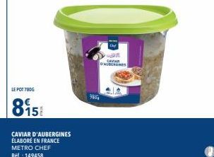 LE POT 780G  815  CAVIAR D'AUBERGINES ÉLABORÉ EN FRANCE METRO CHEF Réf. : 149458  780  an O'MIDAGINES  CAVA 