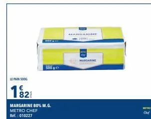 le pain 500g  €  1828  200-0  margarine 80% m.g. metro chef ref.: 010227  380g e  hardari  margarine  metho  chef 