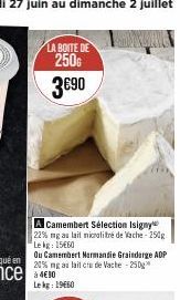LA BOITE DE  250G 3690  A Camembert Sélection Isigny 22% mga lait microfitré de Vache-250g Le kg: 15€60  Ou Camembert Normandie Grainderge ADP 20% ng au lait cru de Vache -250g  Le kg: 19€60 