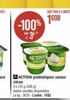 -100%  3⁰  ACTIVI  SOIT PAR 3L'UNITÉ:  1608  A ACTIVIA probiotiques saveur  citron  4x 125g (500 g)  Autres variétés disponibles Le kg 324-L'unité: 1662 