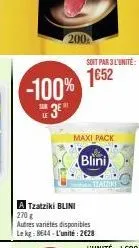 200  -100%  sur  eu 3e"  soit par 3l'unité  1652  maxi pack  blini  a tzatziki blini  270 g  autres variétés disponibles le kg: 8644 l'unité: 2€28  traiziki 
