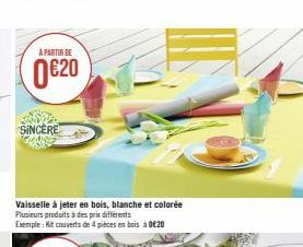 A PARTIR DE  0620  SINCERE  Vaisselle à jeter en bois, blanche et colorée Plusieurs produits à des prix differents  Exemple: Kit couverts de 4 pièces en bois à 020 