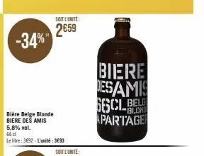 -34%"  soit l'unité  2€59  bière belge blonde biere des amis 5,8% vol. 66 d  le litre: 3692-l'unité : 3693  biere desamis  belg  apartage 
