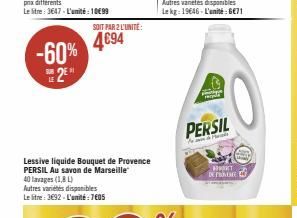 -60% 2  SOIT PAR 2 L'UNITÉ:  4€94  Lessive liquide Bouquet de Provence PERSIL Au savon de Marseille  40 lavages (1,8L) Autres variétés disponibles Le litre: 3692- L'unité: 7605  PERSIL  &  OKT DE FROM