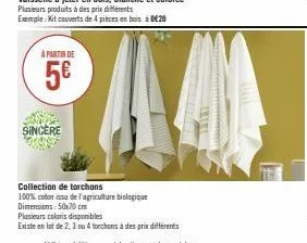 à partir de  5€  sincere  collection de torchons  100% coton issu de l'agriculture biologique  dimensions: 50x70 cm  plusieurs coloris disponibles  existe en lot de 2, 3 ou4 torchons à des prix differ