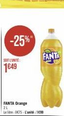 -25%  SOIT L'UNITE:  1649  FANTA Orange  2L  Le litre: 0€75-L'unité: 199  FANTA 