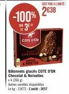 -100% 3⁰  sar  le  côte d'or  chocolat chirway  & hottes  soit par 3 l'unité:  2638  bâtonnets glacés cote d'or chocolat & noisettes x4 (260 g)  autres variétés disponibles le kg: 13673-l'unité: 3657 