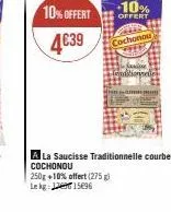10% offert  4€39  250g +10% offert (275g)  le kg  15696  -10%  offert  cochonou s  sawise leaditionnelle  a la saucisse traditionnelle courbe cochonou 