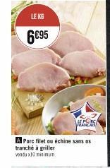 LE KG  6€95  LE PORC FRANCAIS  A Porc filet ou échine sans os tranché à griller vendux10 minimun 